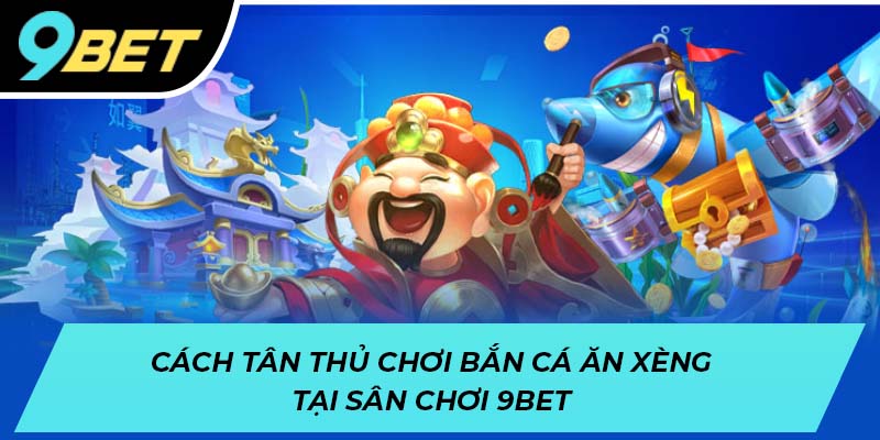 Cách tân thủ chơi bắn cá ăn xèng tại sân chơi 9BET