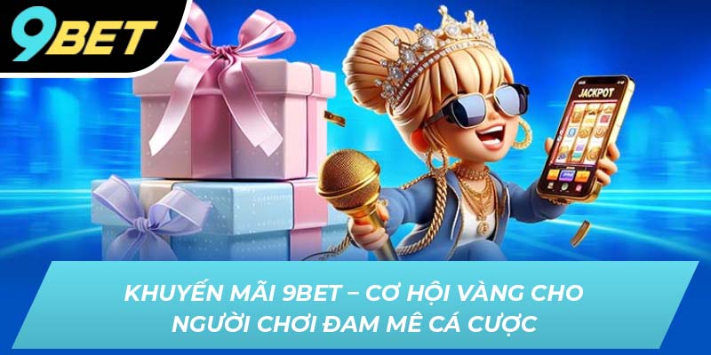 Khuyến mãi 9BET - Cơ hội vàng cho người chơi đam mê cá cược