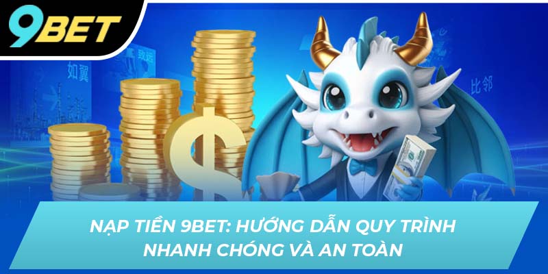 Nạp tiền 9BET: Hướng dẫn quy trình nạp tiền nhanh chóng và an toàn