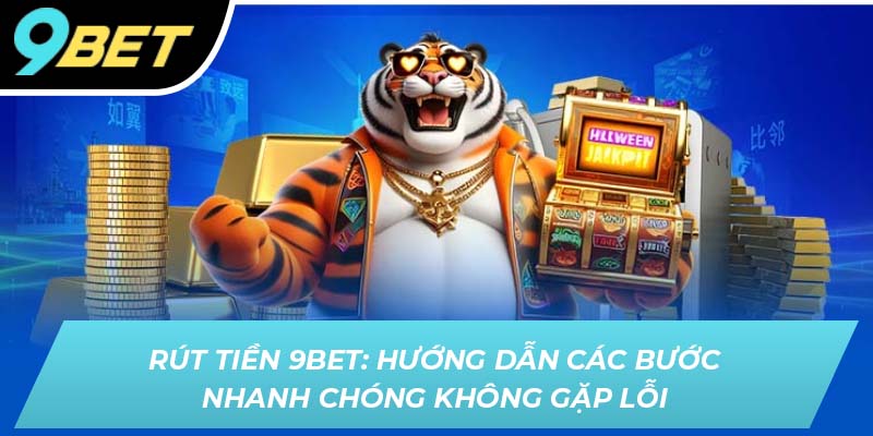 Rút tiền 9BET: Hướng dẫn các bước nhanh chóng và không gặp lỗi