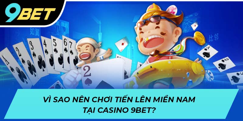 Vì sao nên chơi tiến lên miền Nam tại casino 9BET?