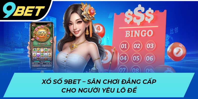 Xổ số 9BET - Sân chơi đẳng cấp cho người yêu lô đề